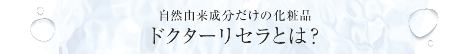 自然由来成分だけの化粧品 ドクターリセラとは？