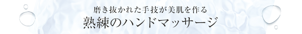 磨き抜かれた手技が美肌を作る 熟練のハンドマッサージ