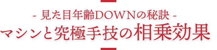 -見た目年齢DOWNの秘訣- マシンと究極手技の相乗効果