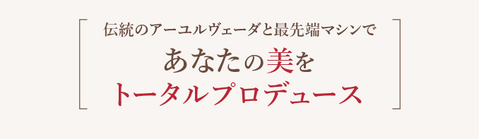 伝統のアーユルヴェーダと最先端マシンであなたの美をトータルプロデュース