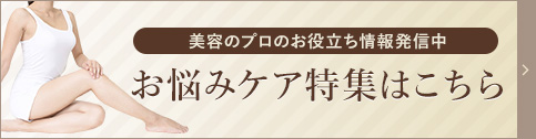 美容のプロのお役立ち情報発信中 お悩みケア特集はこちら