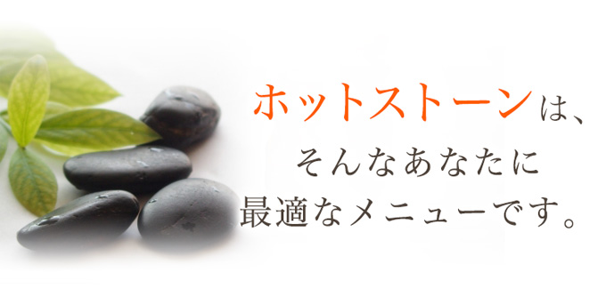 ホットストーンは、そんなあなたに最適なメニューです。