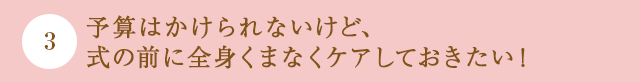 予算はかけられないけど、式の前に全身くまなくケアしておきたい！