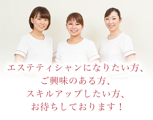 エステティシャンになりたい方、ご興味のある方、スキルアップしたい方、お待ちしております!