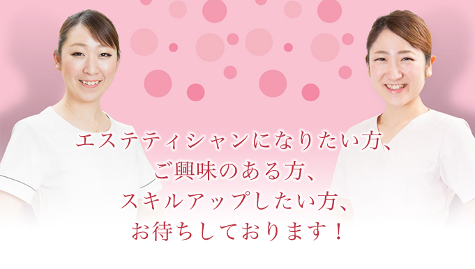 エステティシャンになりたい方、ご興味のある方、スキルアップしたい方、お待ちしております!